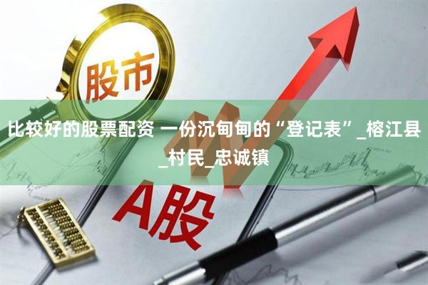 比较好的股票配资 一份沉甸甸的“登记表”_榕江县_村民_忠诚镇