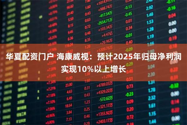 华夏配资门户 海康威视：预计2025年归母净利润实现10%以上增长