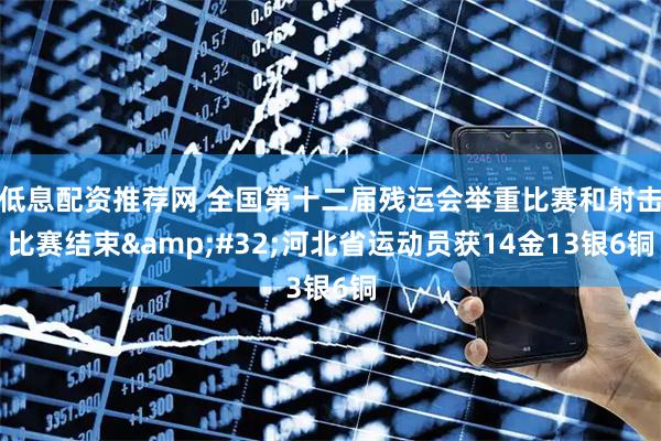 低息配资推荐网 全国第十二届残运会举重比赛和射击比赛结束 河北省运动员获14金13银6铜